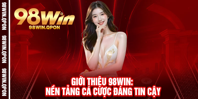 Giới Thiệu 98Win - Một chạm đổi vận, thả ga chiến thắng 1 Giới Thiệu 98Win: Nền Tảng Cá Cược Đáng Tin Cậy