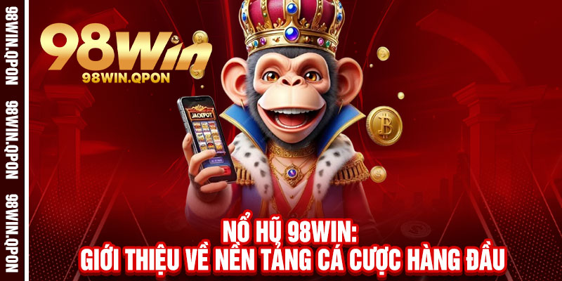 Nổ Hũ 98Win - Quay là nổ, Jackpot bùng cháy, rinh ngay lãi khủng 1 Nổ Hũ 98Win: Giới thiệu về nền tảng cá cược hàng đầu