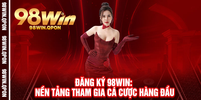 Đăng Ký 98Win - 30 Giây Nhận Ngay 300K, Vòng Quay May Mắn 2 Đăng Ký 98Win: Nền Tảng Tham Gia Cá Cược Hàng Đầu