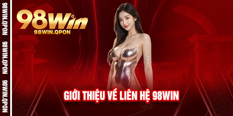Liên hệ 98Win - Cần là có, hỏi là đáp, luôn đồng hành cùng bạn 1 Giới thiệu về Liên hệ 98Win