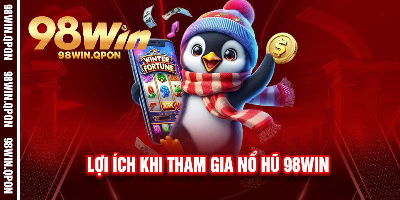 Nổ Hũ 98Win - Quay là nổ, Jackpot bùng cháy, rinh ngay lãi khủng 2 Lợi ích khi tham gia Nổ Hũ 98Win