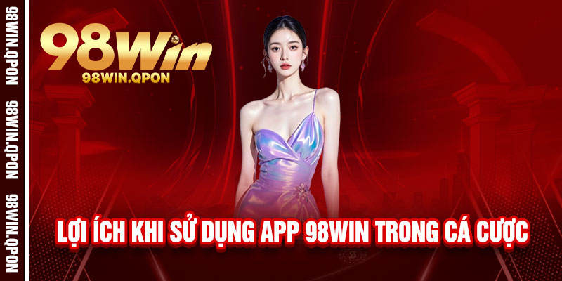 Tải App 98Win - Nhận Ngay 199K, Trải Nghiệm Mượt Mà 3 Lợi ích khi sử dụng App 98Win trong cá cược