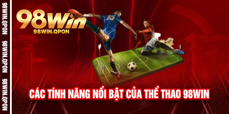 Thể Thao 98Win - Cược siêu tốc, thắng siêu lớn, đam mê bùng cháy 2 Các Tính Năng Nổi Bật Của Thể Thao 98Win